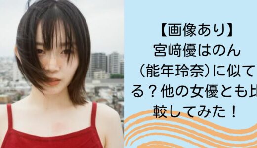 【画像あり】宮﨑優はのん(能年玲奈)に似てる？他の女優とも比較してみた！