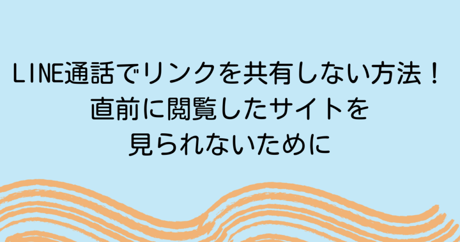 LINE通話でリンクを共有しない方法！直前に閲覧したサイトを見られないために