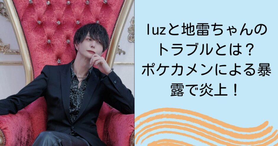 luzと地雷ちゃんのトラブルとは？ポケカメンによる暴露で炎上！