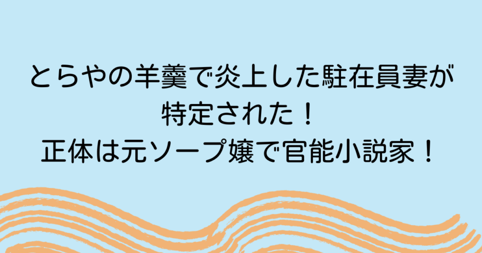 とらやの羊羹で炎上した駐在員妻が特定された！正体は元ソープ嬢で官能小説家！