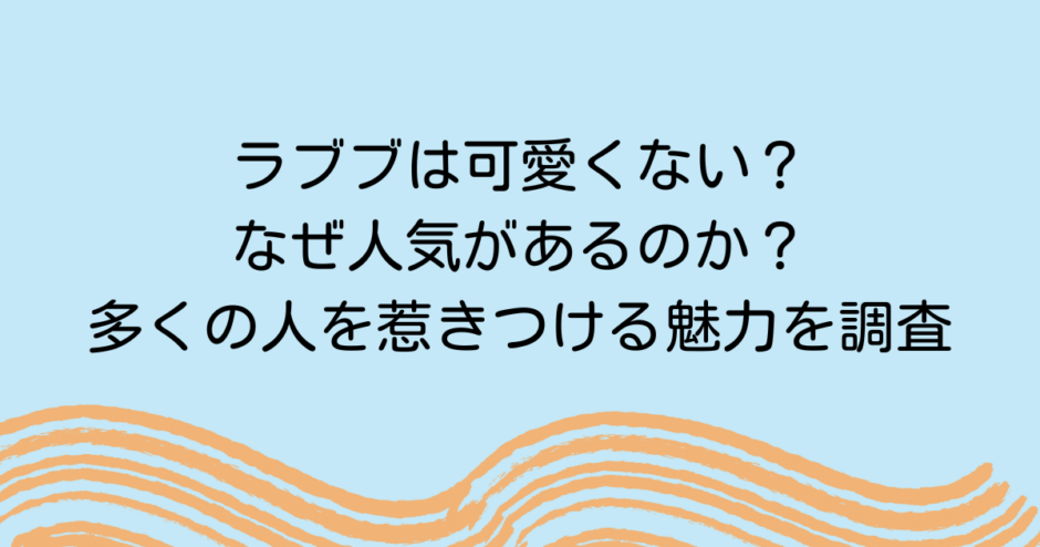 ラブブは可愛くない？なぜ人気があるのか？多くの人を惹きつける魅力を調査