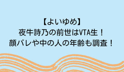 【よいゆめ】夜牛詩乃の前世はVTA生！顔バレや中の人の年齢も調査！