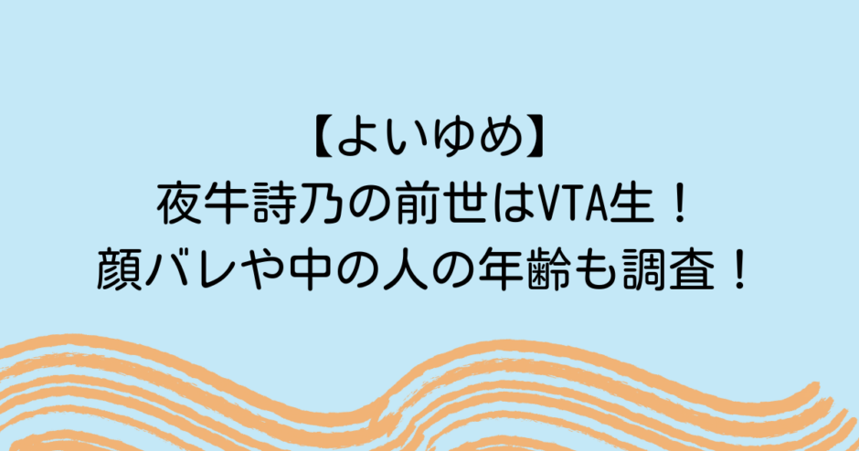 【よいゆめ】夜牛詩乃の前世はVTA生！顔バレや中の人の年齢も調査！
