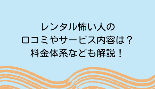 レンタル怖い人の口コミやサービス内容は？料金体系なども解説！