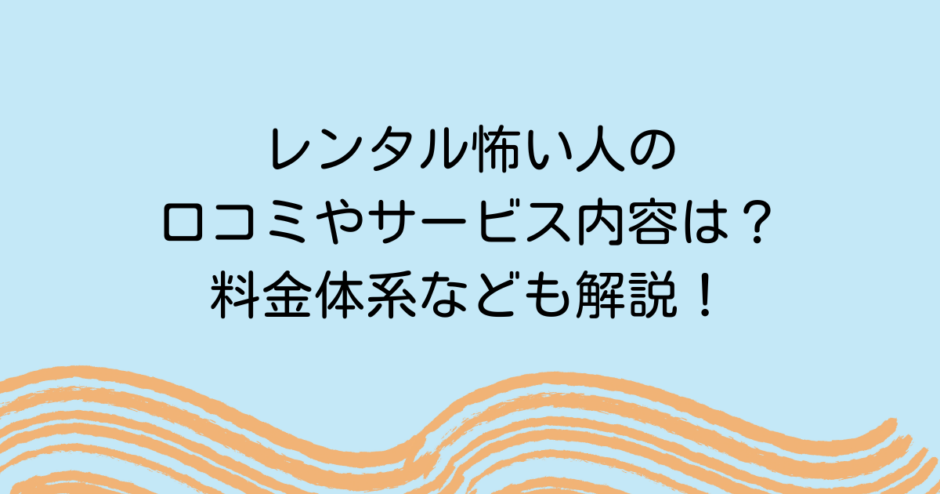 レンタル怖い人の口コミやサービス内容は？料金体系なども解説！