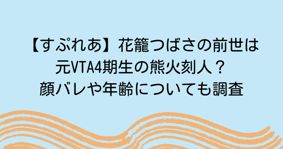 【すぷれあ】花籠つばさの前世は元VTA4期生の熊火刻人？顔バレや年齢についても調査