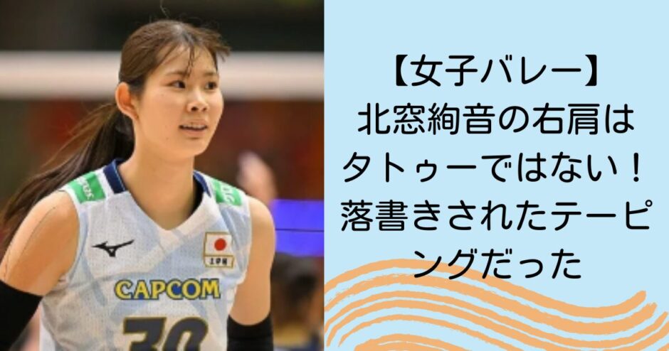 【女子バレー】北窓絢音の右肩はタトゥーではない！落書きされたテーピングだった