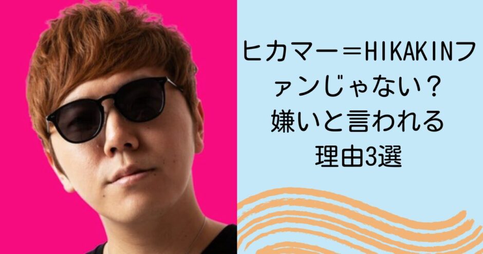 ヒカマー＝HIKAKINファンじゃない？嫌いと言われる理由3選