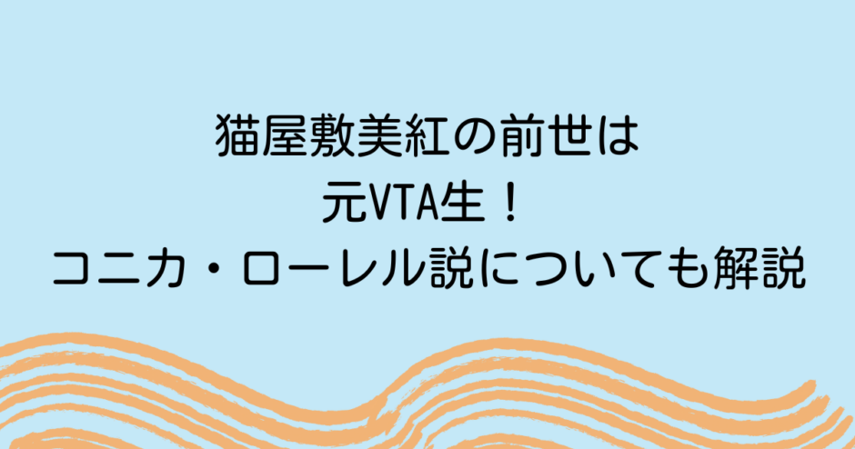 猫屋敷美紅の前世は元VTA生！コニカ・ローレル説についても検証