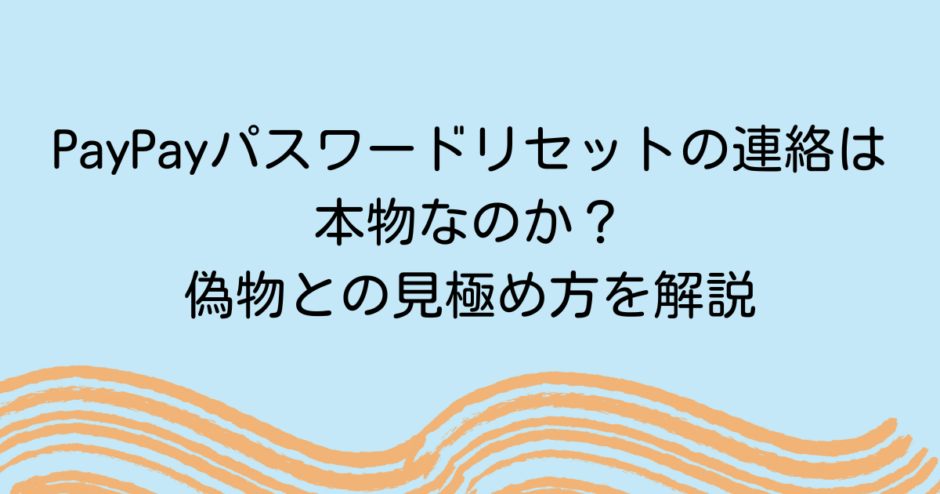 PayPayパスワードリセットの連絡は本物なのか？偽物との見極め方を解説