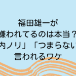 福田雄一が嫌われてるのは本当？「身内ノリ」「つまらない」と言われるワケ