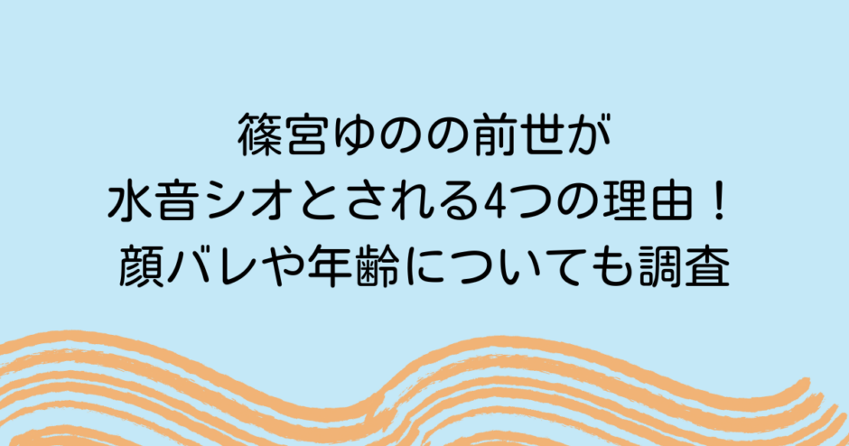 篠宮ゆのの前世が水音シオとされる4つの理由！顔バレや年齢についても調査