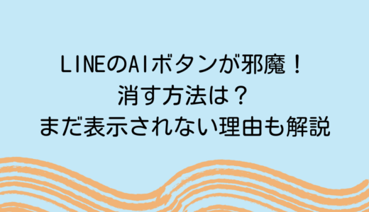 LINEのAIボタンが邪魔！消す方法は？まだ表示されない理由も解説