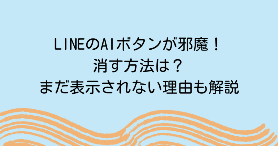 LINEのAIボタンが邪魔！消す方法は？まだ表示されない理由も解説