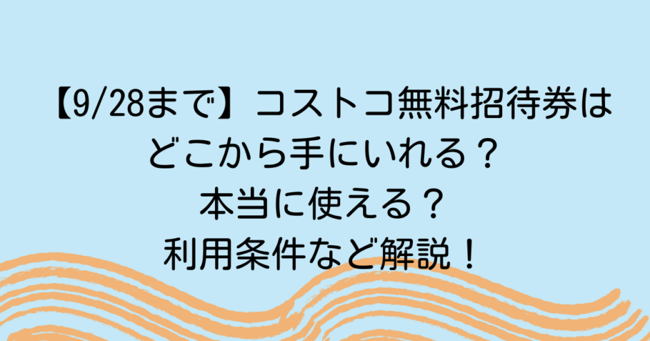 【9/28まで】コストコ無料招待券はどこから手にいれる？本当に使える？利用条件など解説！