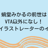 蝸堂みかるの前世はVTA以外になし！ママはイラストレーターのイコモチ
