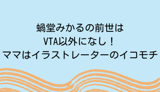 蝸堂みかるの前世はVTA以外になし！ママはイラストレーターのイコモチ