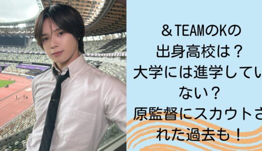 ＆TEAMのKの出身高校は？大学には進学していない？原監督にスカウトされた過去も！