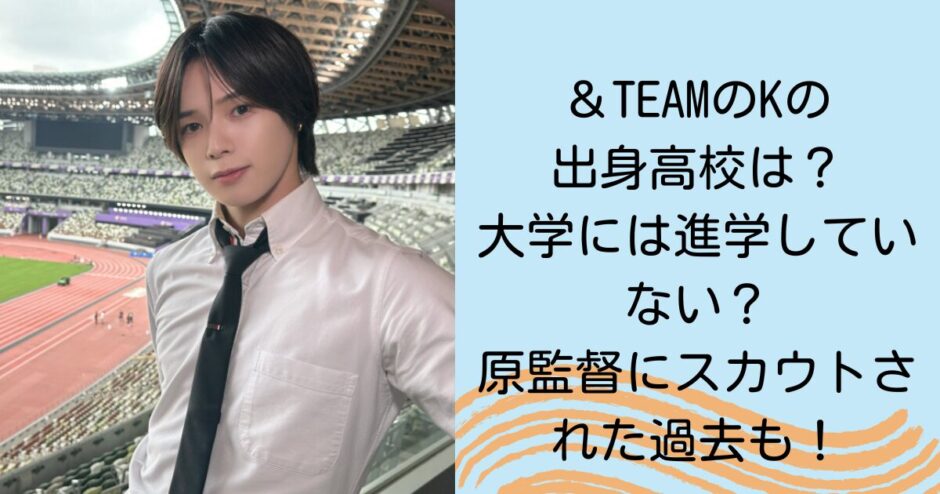 ＆TEAMのKの出身高校は？大学には進学していない？原監督にスカウトされた過去も！