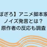 【ぼざろ】アニメ脚本家のノイズ発言とは？原作者の反応も調査
