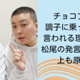 チョコプラが調子に乗ってると言われる理由3選！松尾の発言による炎上も原因か