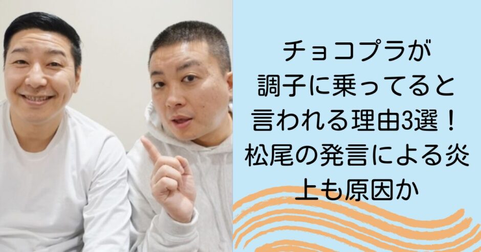 チョコプラが調子に乗ってると言われる理由3選！松尾の発言による炎上も原因か