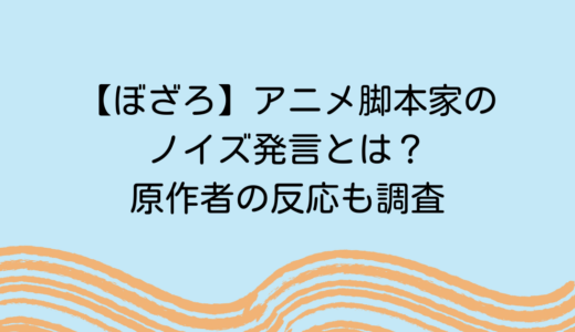 【ぼざろ】アニメ脚本家のノイズ発言とは？原作者の反応も調査