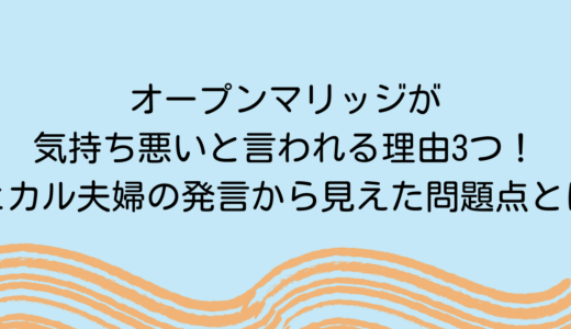 オープンマリッジが気持ち悪いと言われる理由3つ！ヒカル夫婦の発言から見えた問題点とは