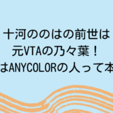 十河ののはの前世は元VTAの乃々葉！ママはANYCOLORの人って本当？