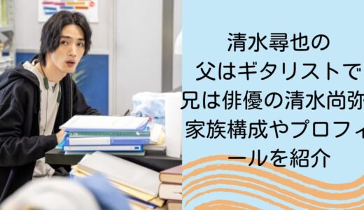 清水尋也の父はギタリストで兄は俳優の清水尚弥！家族構成やプロフィールを紹介