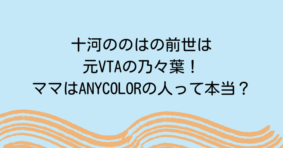 十河ののはの前世は元VTAの乃々葉！ママはANYCOLORの人って本当？